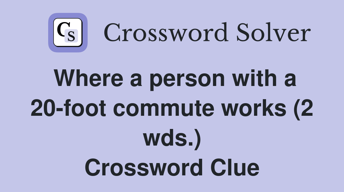 Where a person with a 20 foot commute works (2 wds ) Crossword Clue